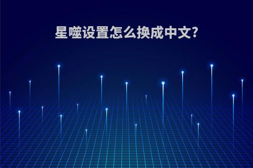 星噬设置怎么换成中文?