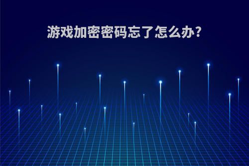 游戏加密密码忘了怎么办?