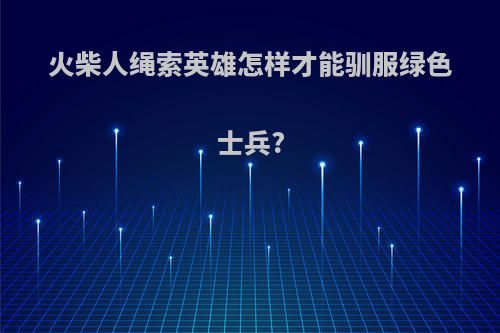 火柴人绳索英雄怎样才能驯服绿色士兵?