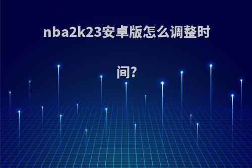 nba2k23安卓版怎么调整时间?