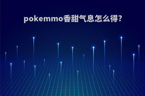 pokemmo香甜气息怎么得?