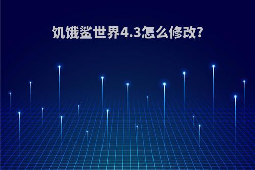 饥饿鲨世界4.3怎么修改?