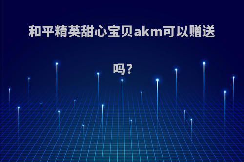 和平精英甜心宝贝akm可以赠送吗?