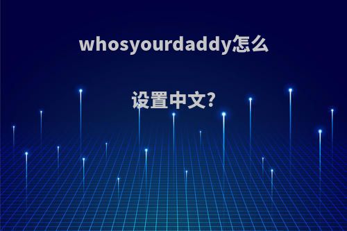 whosyourdaddy怎么设置中文?