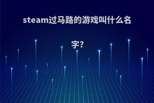 steam过马路的游戏叫什么名字?