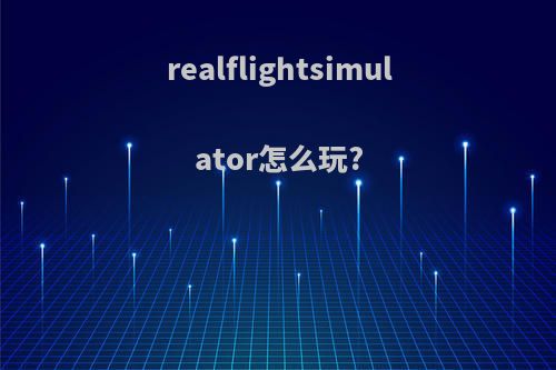 realflightsimulator怎么玩?