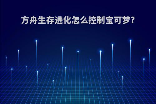 方舟生存进化怎么控制宝可梦?