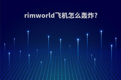 rimworld飞机怎么轰炸?