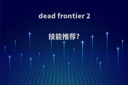 dead frontier 2技能推荐?