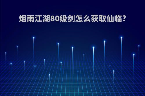 烟雨江湖80级剑怎么获取仙临?