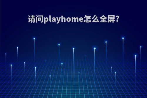 请问playhome怎么全屏?