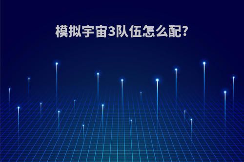 模拟宇宙3队伍怎么配?