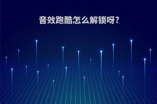 音效跑酷怎么解锁呀?