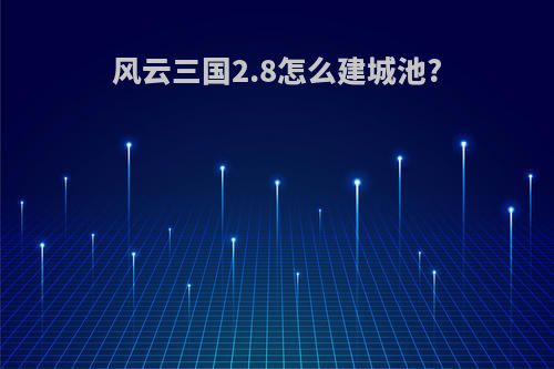 风云三国2.8怎么建城池?