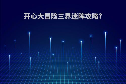 开心大冒险三界迷阵攻略?