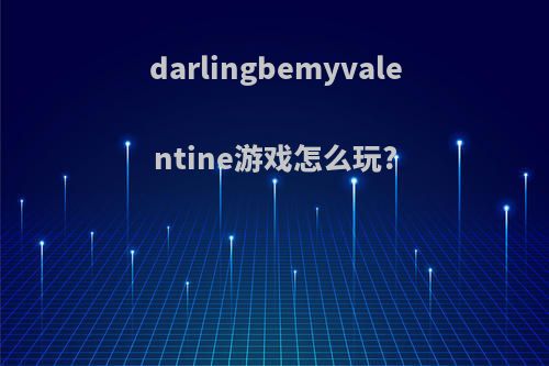 darlingbemyvalentine游戏怎么玩?