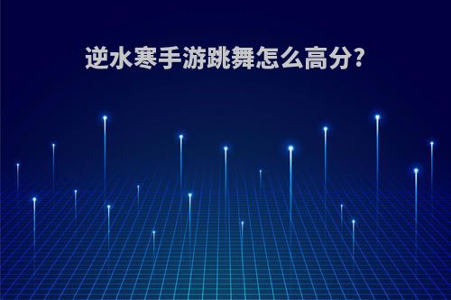 逆水寒手游跳舞怎么高分?