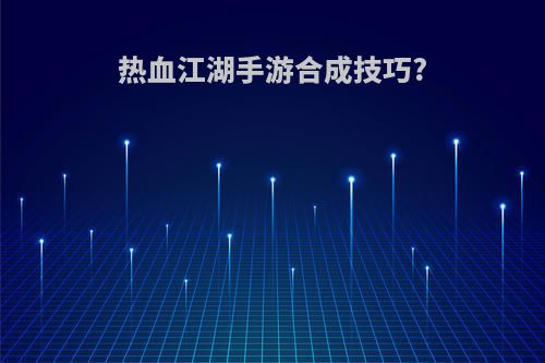 热血江湖手游合成技巧?