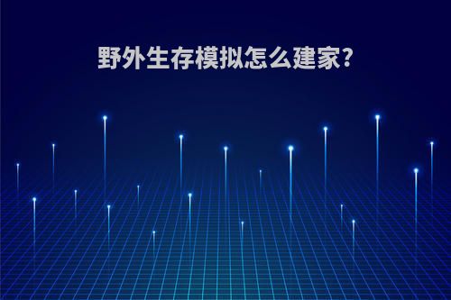 野外生存模拟怎么建家?