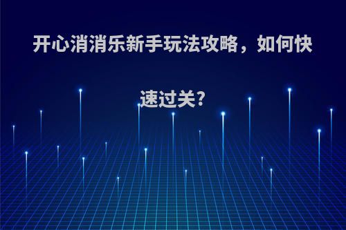 开心消消乐新手玩法攻略，如何快速过关?