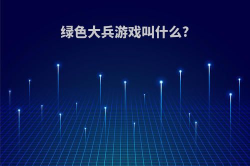 绿色大兵游戏叫什么?