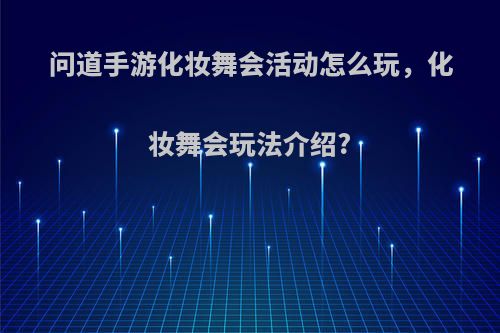 问道手游化妆舞会活动怎么玩，化妆舞会玩法介绍?