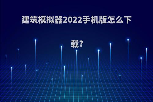 建筑模拟器2022手机版怎么下载?