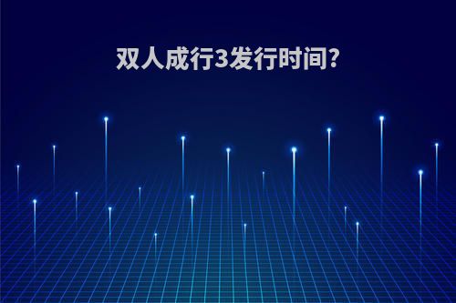 双人成行3发行时间?