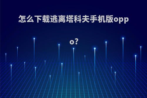 怎么下载逃离塔科夫手机版oppo?