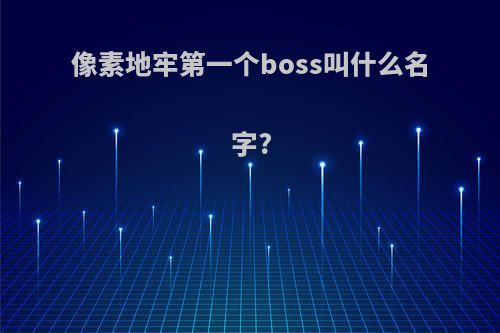 像素地牢第一个boss叫什么名字?