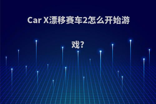 Car X漂移赛车2怎么开始游戏?