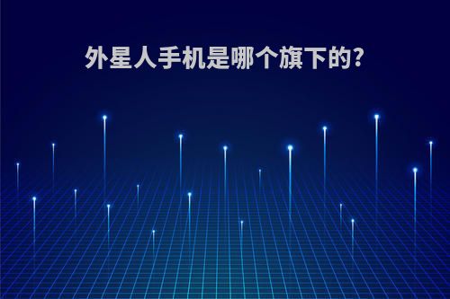 外星人手机是哪个旗下的?