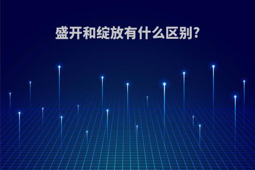 盛开和绽放有什么区别?