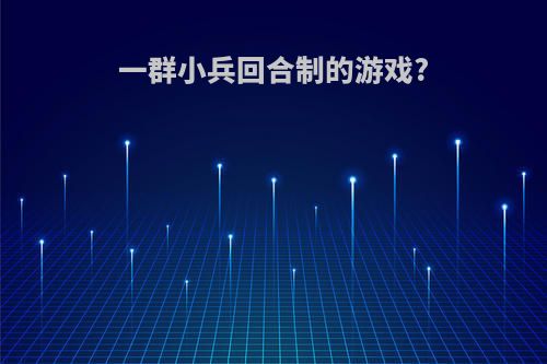 一群小兵回合制的游戏?