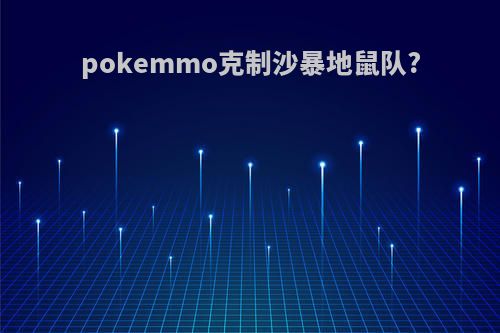 pokemmo克制沙暴地鼠队?