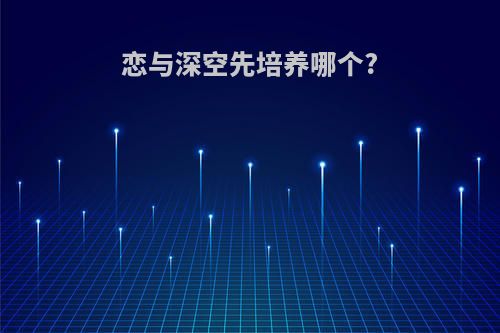 恋与深空先培养哪个?