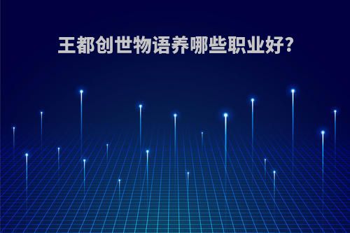 王都创世物语养哪些职业好?