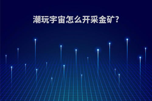 潮玩宇宙怎么开采金矿?