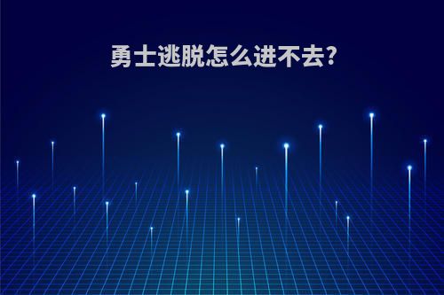 勇士逃脱怎么进不去?