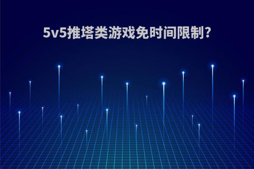 5v5推塔类游戏免时间限制?