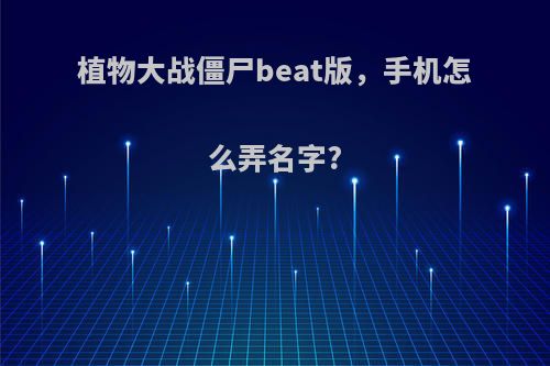 植物大战僵尸beat版，手机怎么弄名字?