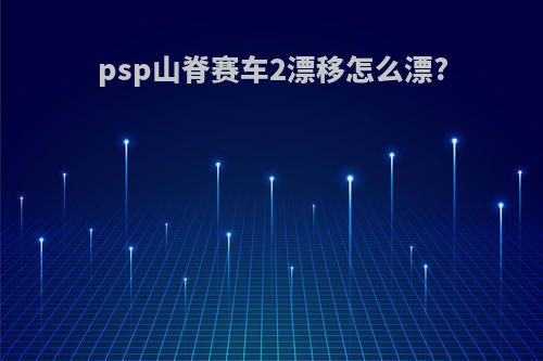 psp山脊赛车2漂移怎么漂?