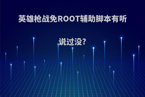 英雄枪战免ROOT辅助脚本有听说过没?