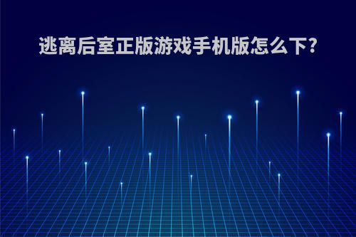 逃离后室正版游戏手机版怎么下?