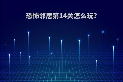 恐怖邻居第14关怎么玩?