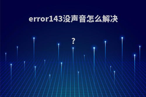 error143没声音怎么解决?