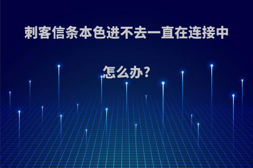 刺客信条本色进不去一直在连接中怎么办?