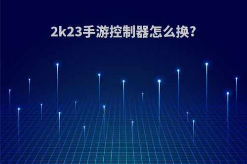 2k23手游控制器怎么换?