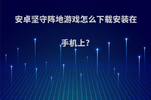 安卓坚守阵地游戏怎么下载安装在手机上?