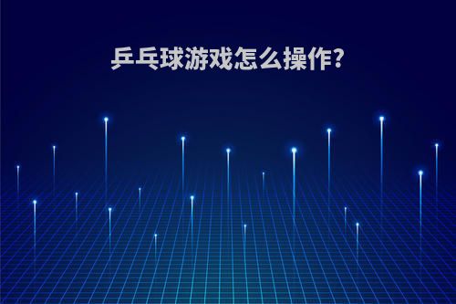 乒乓球游戏怎么操作?